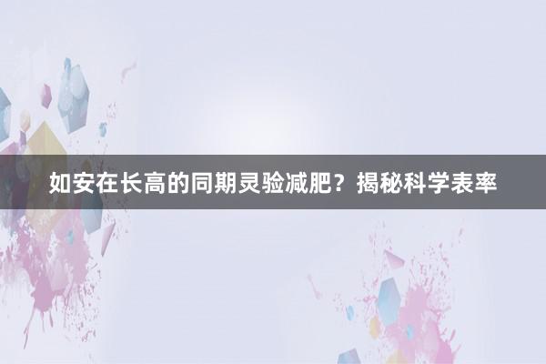 如安在长高的同期灵验减肥？揭秘科学表率