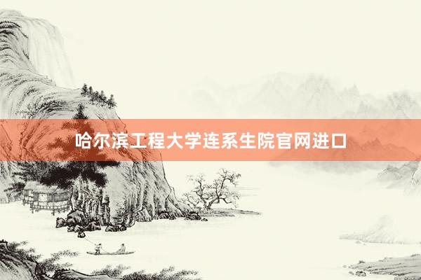 哈尔滨工程大学连系生院官网进口