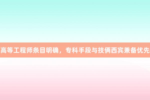 高等工程师条目明确，专科手段与技俩西宾兼备优先