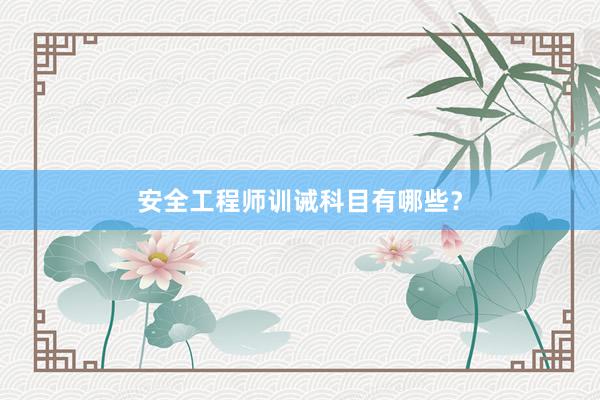 安全工程师训诫科目有哪些？