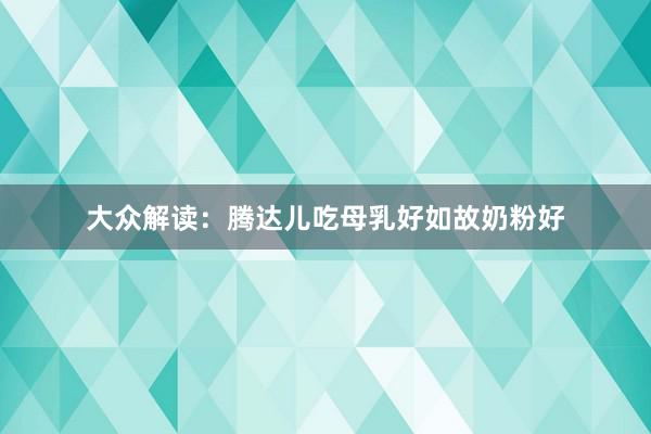 大众解读：腾达儿吃母乳好如故奶粉好